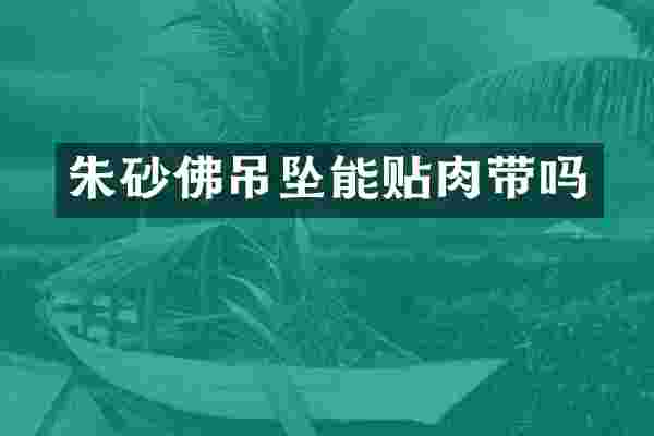 朱砂佛吊坠能贴肉带吗