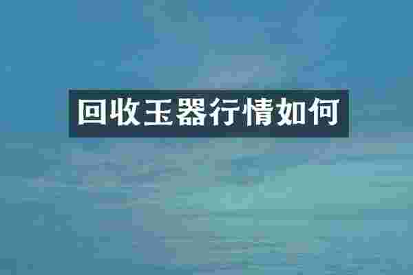 回收玉器行情如何