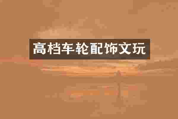 高档车轮配饰文玩