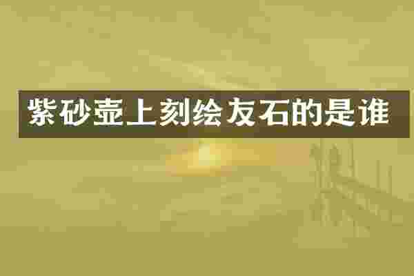 紫砂壶上刻绘友石的是谁