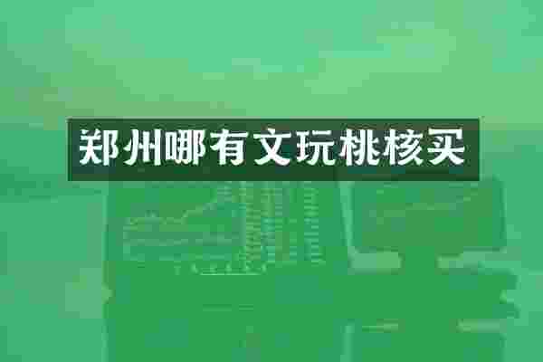 郑州哪有文玩桃核买