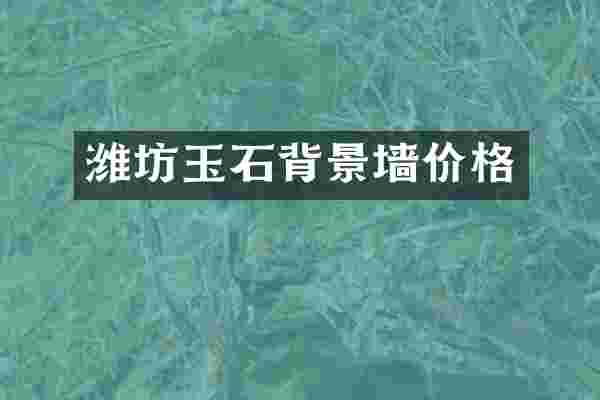 潍坊玉石背景墙价格