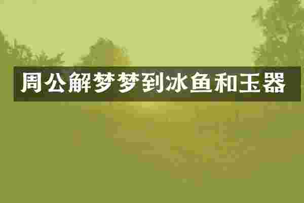 周公解梦梦到冰鱼和玉器