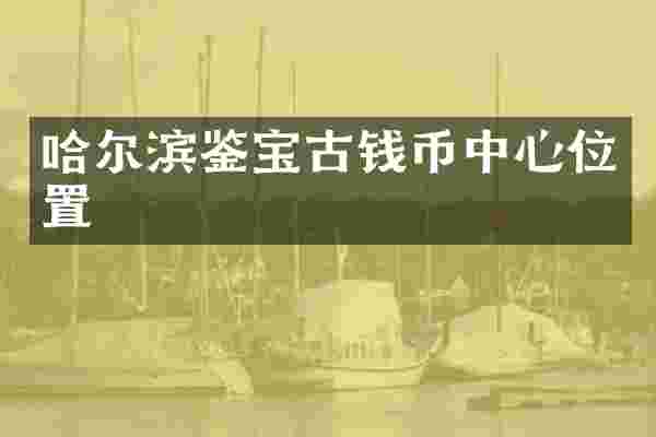 哈尔滨鉴宝古钱币中心位置