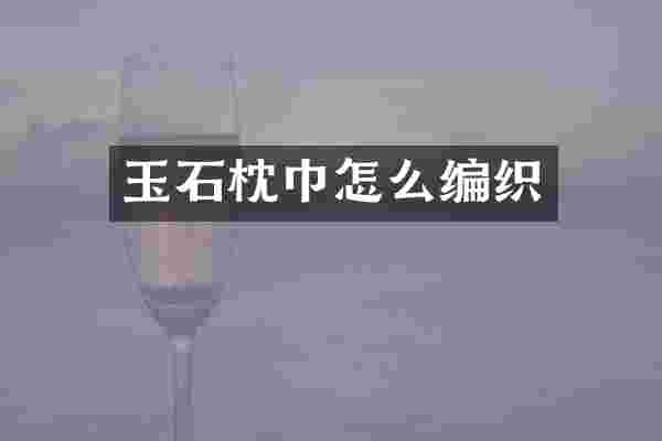 玉石枕巾怎么编织