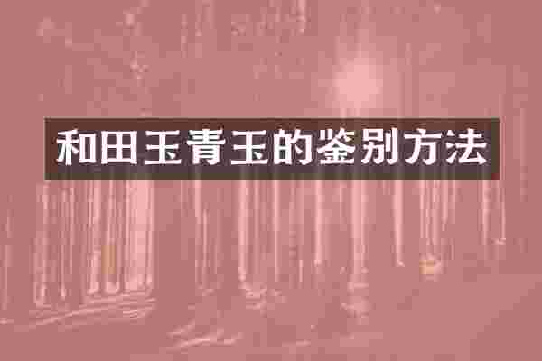 和田玉青玉的鉴别方法