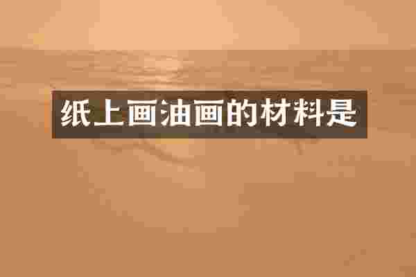 纸上画油画的材料是