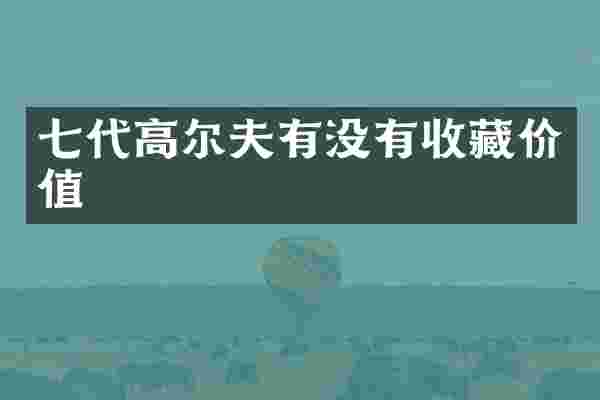 七代高尔夫有没有收藏价值