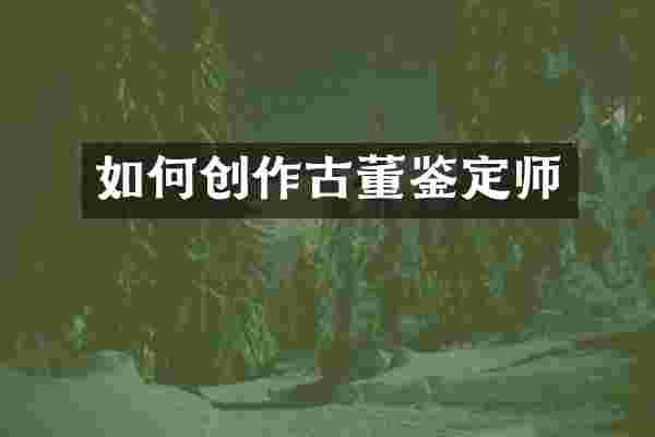 如何创作古董鉴定师