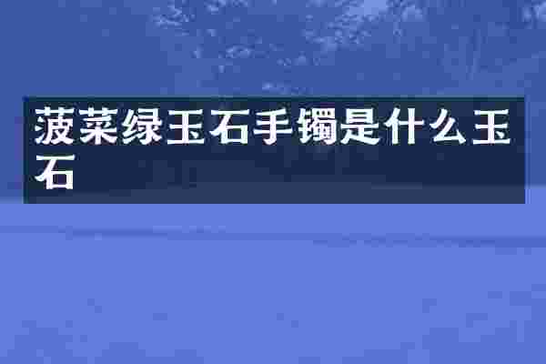 菠菜绿玉石手镯是什么玉石