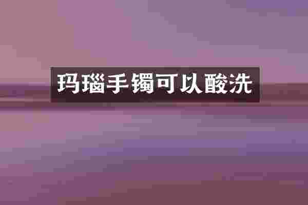 玛瑙手镯可以酸洗