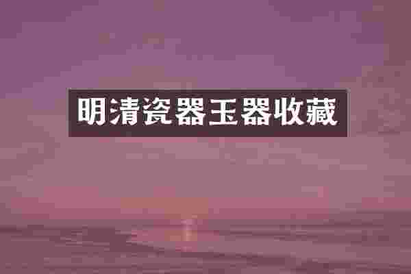 明清瓷器玉器收藏