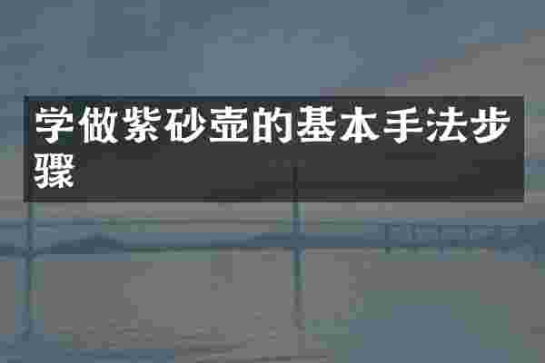 学做紫砂壶的基本手法步骤