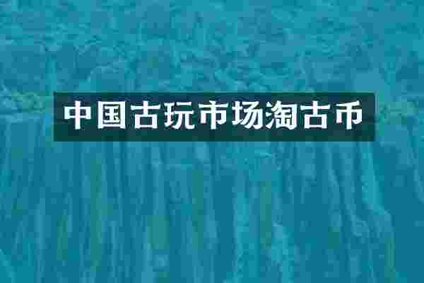 中国古玩市场淘古币