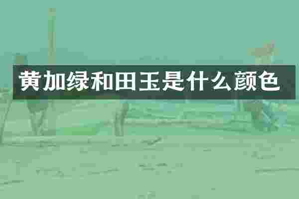 黄加绿和田玉是什么颜色