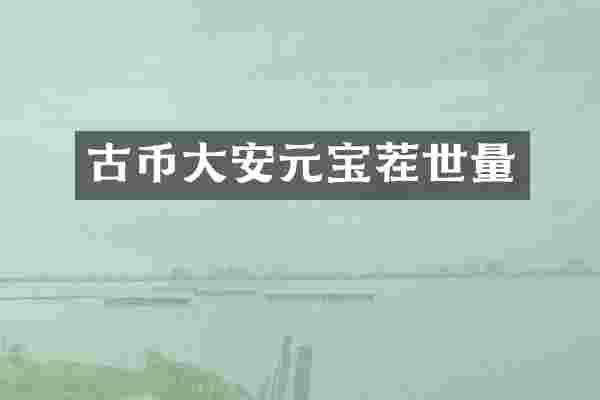 古币大安元宝茬世量