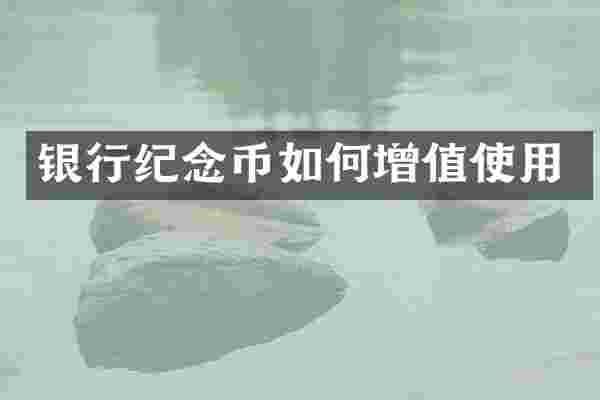 银行纪念币如何增值使用