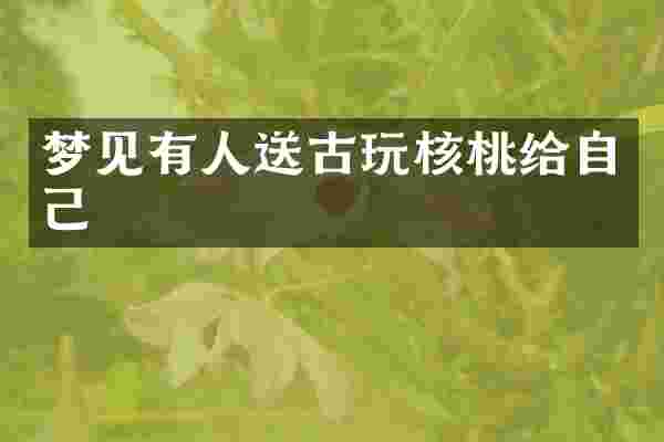 梦见有人送古玩核桃给自己