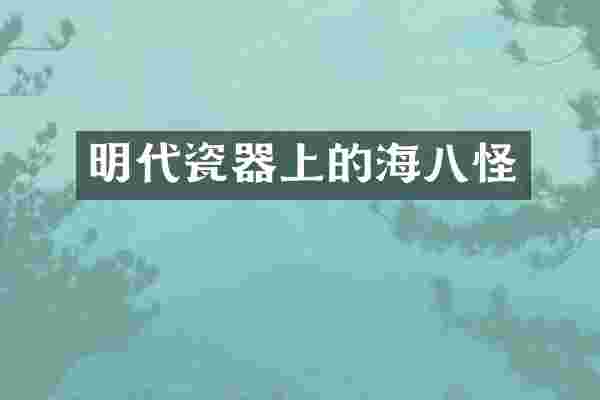 明代瓷器上的海八怪