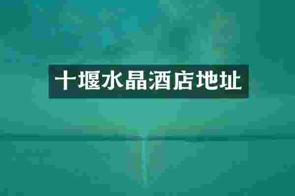十堰水晶酒店地址