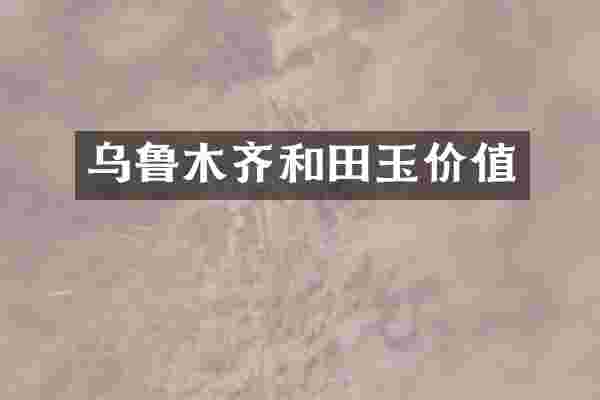 乌鲁木齐和田玉价值