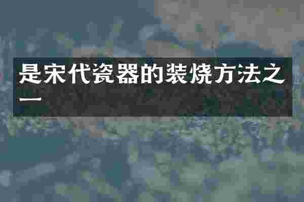 是宋代瓷器的装烧方法之一