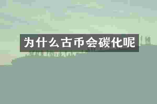 为什么古币会碳化呢