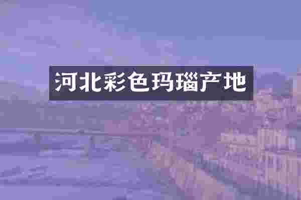 河北彩色玛瑙产地