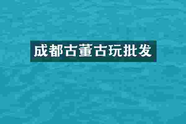 成都古董古玩批发