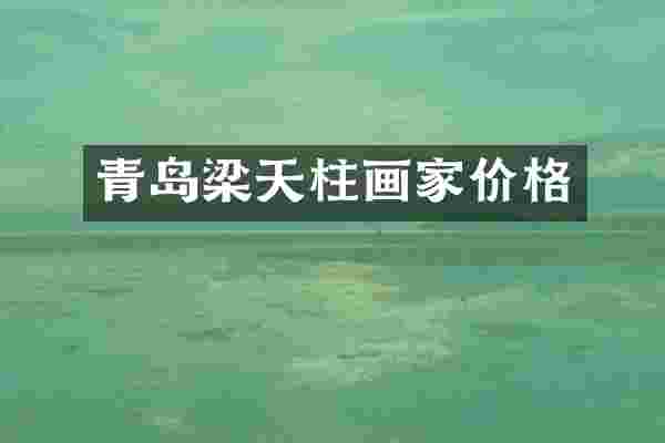 青岛梁天柱画家价格