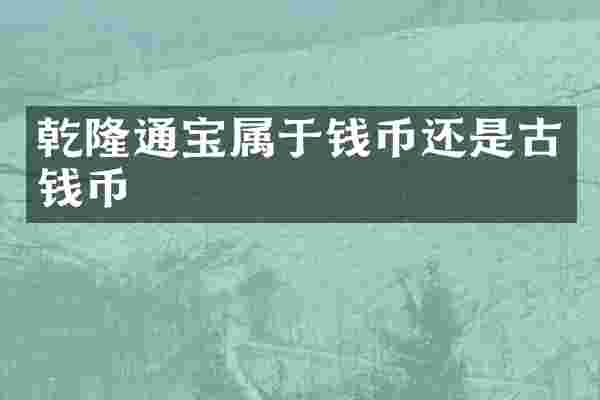 乾隆通宝属于钱币还是古钱币