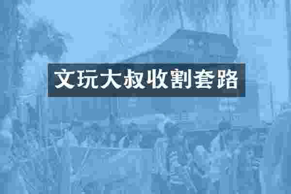 文玩大叔收割套路