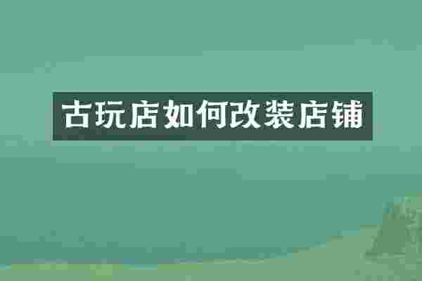 古玩店如何改装店铺