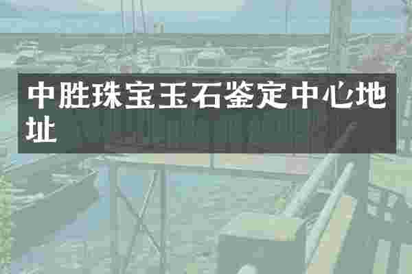 中胜珠宝玉石鉴定中心地址