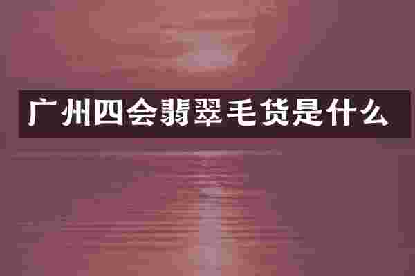 广州四会翡翠毛货是什么
