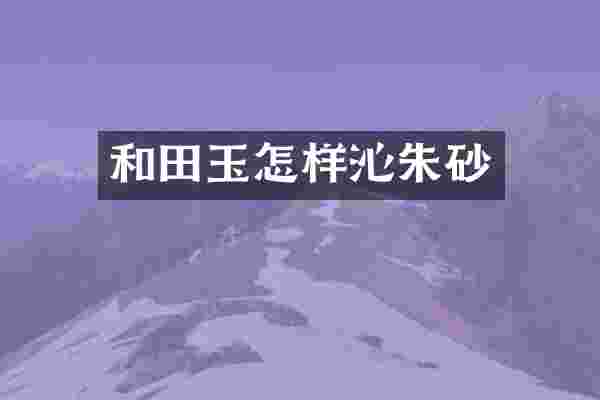 和田玉怎样沁朱砂