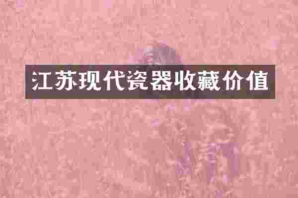 江苏现代瓷器收藏价值