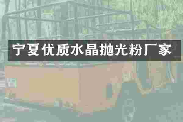 宁夏优质水晶抛光粉厂家