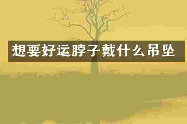 想要好运脖子戴什么吊坠