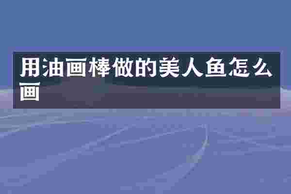 用油画棒做的美人鱼怎么画