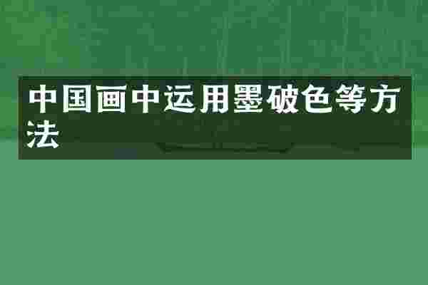 中国画中运用墨破色等方法