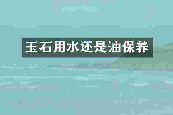 玉石用水还是油保养