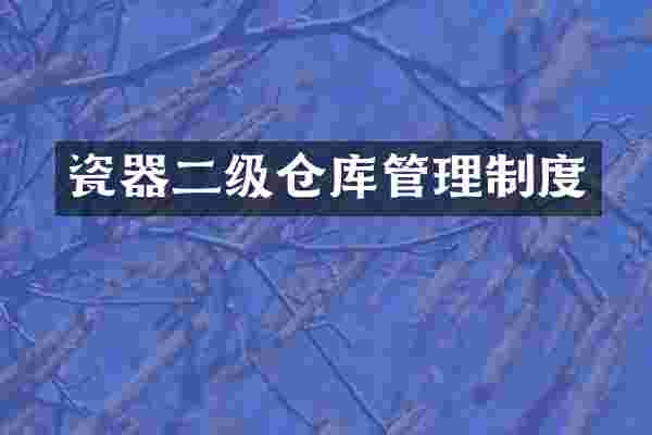 瓷器二级仓库管理制度