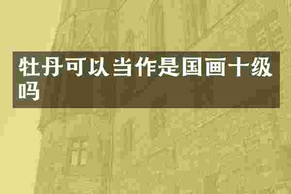 牡丹可以当作是国画十级吗