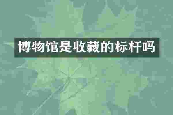 博物馆是收藏的标杆吗