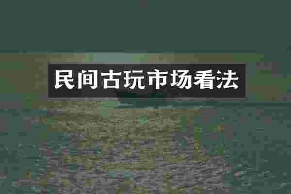 民间古玩市场看法