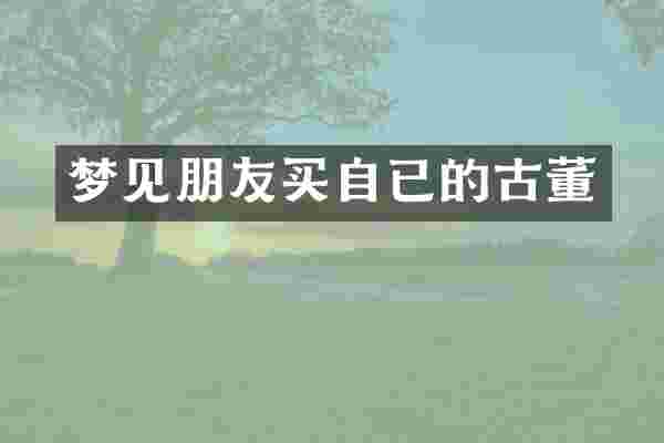 梦见朋友买自已的古董