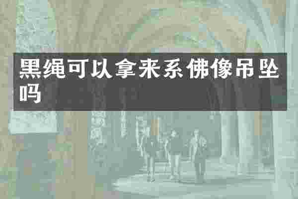 黑绳可以拿来系佛像吊坠吗