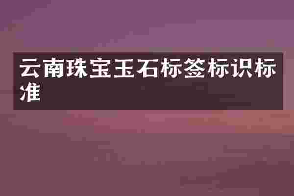 云南珠宝玉石标签标识标准