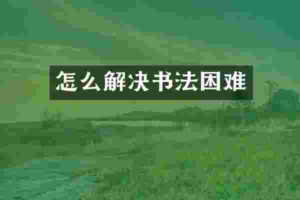 怎么解决书法困难